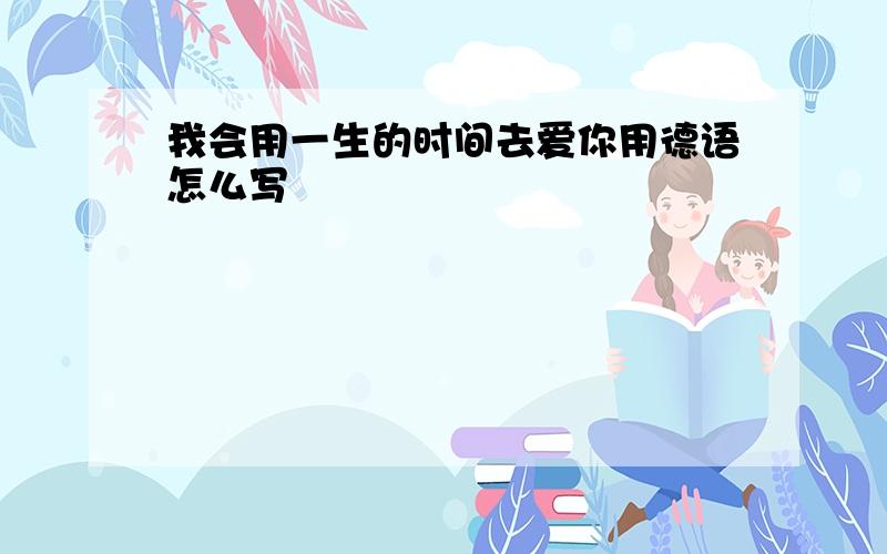 我会用一生的时间去爱你用德语怎么写