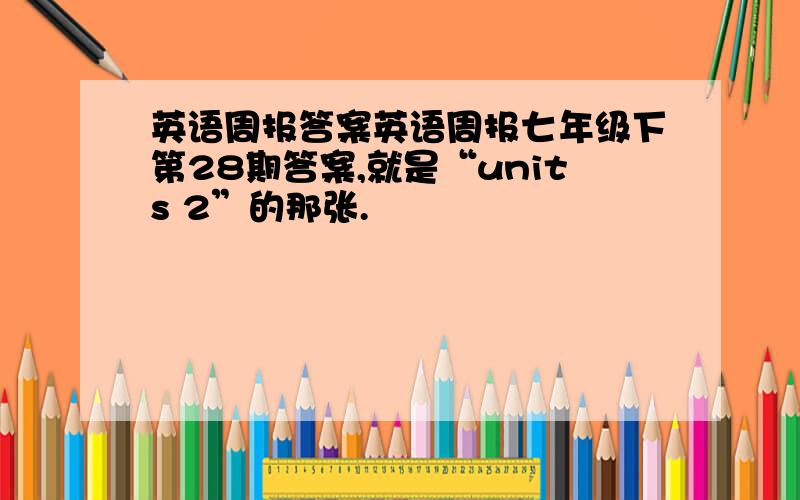 英语周报答案英语周报七年级下第28期答案,就是“units 2”的那张.