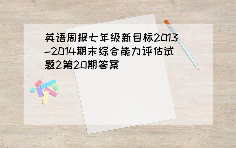 英语周报七年级新目标2013-2014期末综合能力评估试题2第20期答案