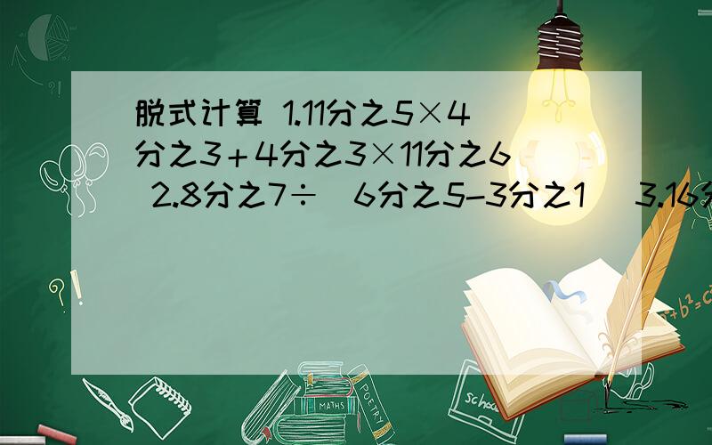 脱式计算 1.11分之5×4分之3＋4分之3×11分之6 2.8分之7÷（6分之5-3分之1） 3.16分之13-（8分