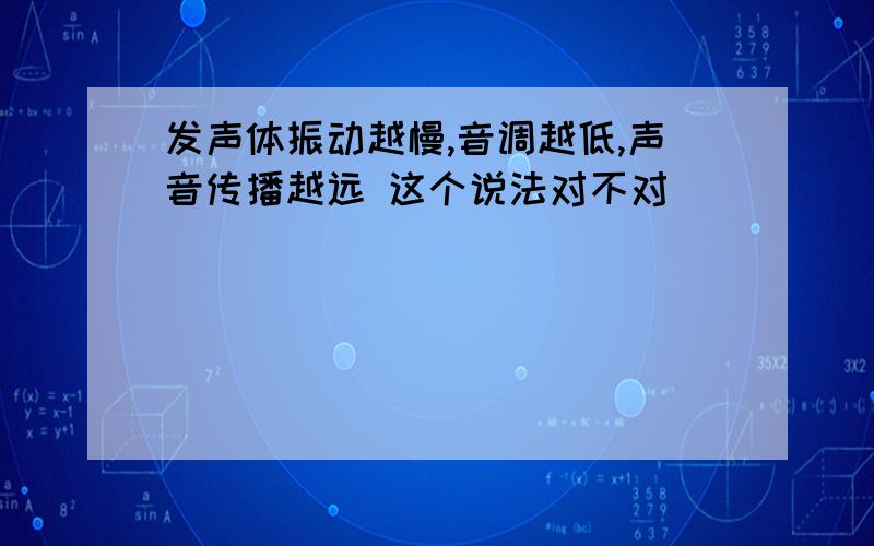 发声体振动越慢,音调越低,声音传播越远 这个说法对不对