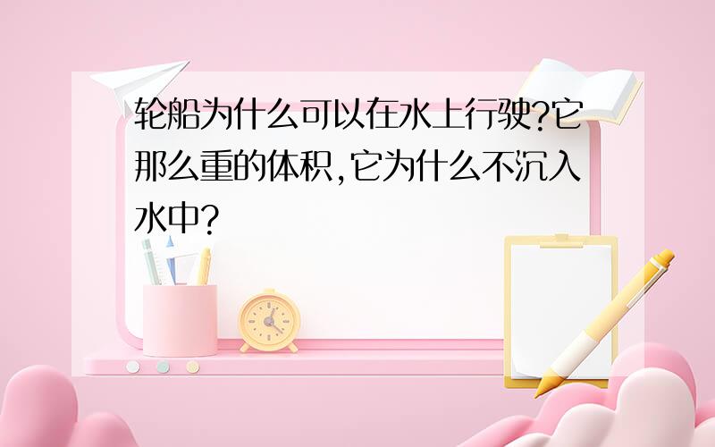 轮船为什么可以在水上行驶?它那么重的体积,它为什么不沉入水中?