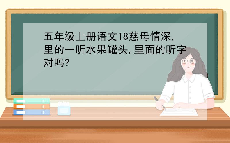 五年级上册语文18慈母情深,里的一听水果罐头,里面的听字对吗?