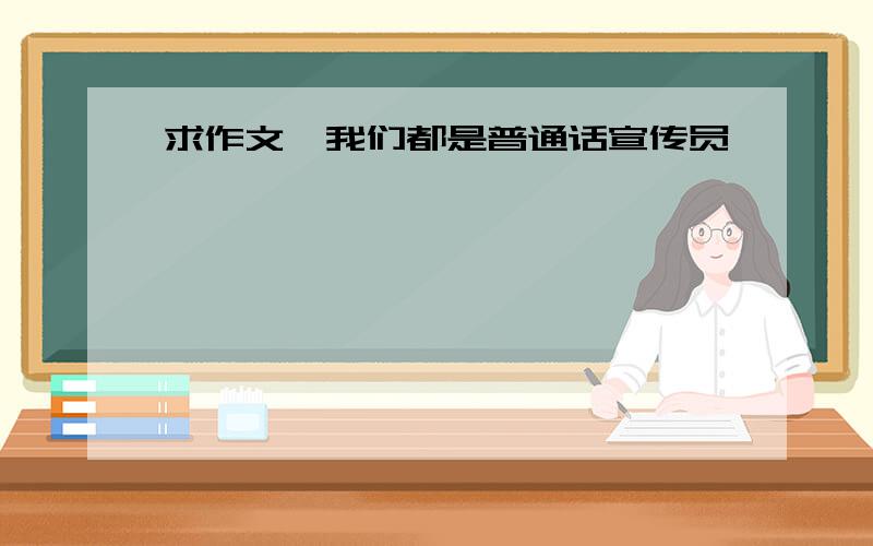 求作文《我们都是普通话宣传员》