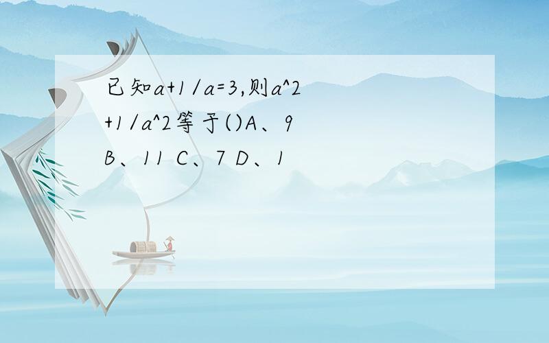 已知a+1/a=3,则a^2+1/a^2等于()A、9 B、11 C、7 D、1