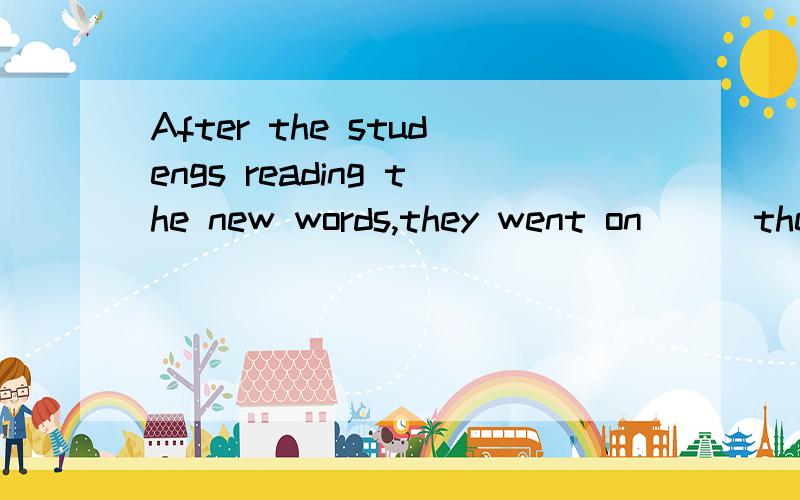 After the studengs reading the new words,they went on___them