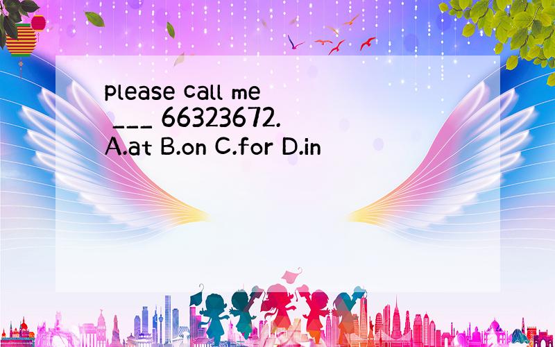 please call me ___ 66323672.A.at B.on C.for D.in