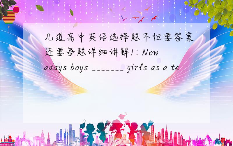 几道高中英语选择题不但要答案还要每题详细讲解1: Nowadays boys _______ girls as a te