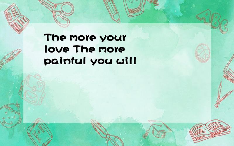 The more your love The more painful you will