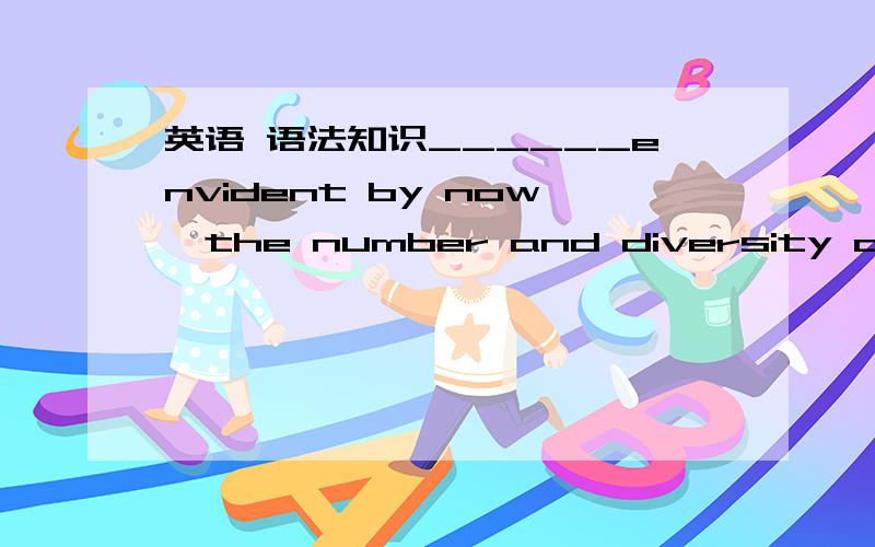 英语 语法知识______envident by now,the number and diversity of per