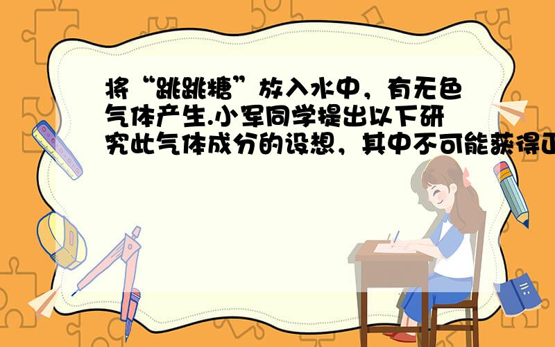 将“跳跳糖”放入水中，有无色气体产生.小军同学提出以下研究此气体成分的设想，其中不可能获得正确结论的是（　　）