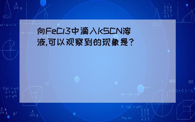 向FeCl3中滴入KSCN溶液,可以观察到的现象是?