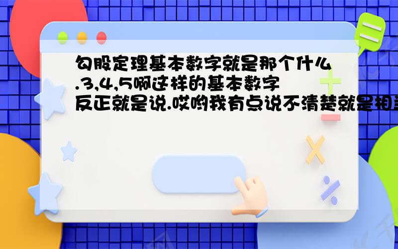 勾股定理基本数字就是那个什么.3,4,5啊这样的基本数字反正就是说.哎哟我有点说不清楚就是相当于公式一样的东西 好像有5