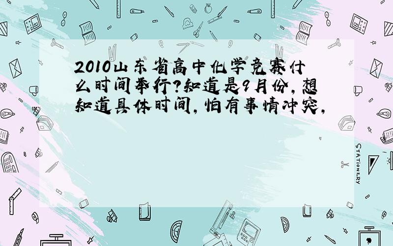 2010山东省高中化学竞赛什么时间举行?知道是9月份,想知道具体时间,怕有事情冲突,