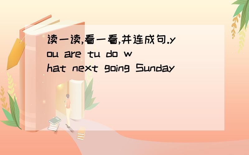 读一读,看一看,并连成句.you are tu do what next going Sunday