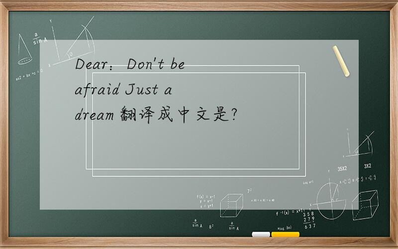 Dear：Don't be afraid Just a dream 翻译成中文是?