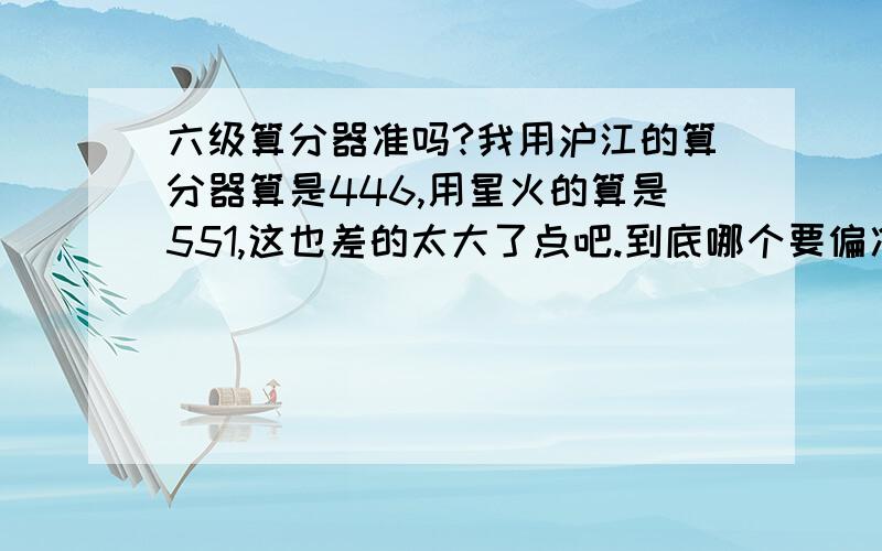 六级算分器准吗?我用沪江的算分器算是446,用星火的算是551,这也差的太大了点吧.到底哪个要偏准一点呀?