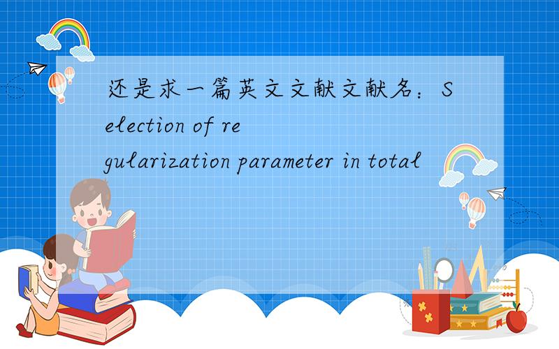 还是求一篇英文文献文献名：Selection of regularization parameter in total