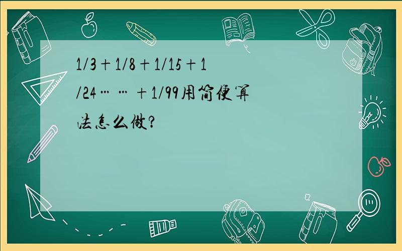 1/3+1/8+1/15+1/24……+1/99用简便算法怎么做?