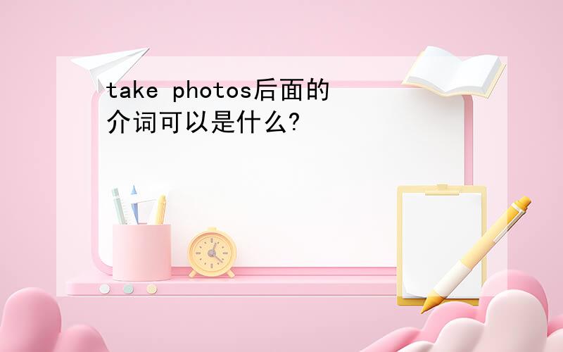 take photos后面的介词可以是什么?