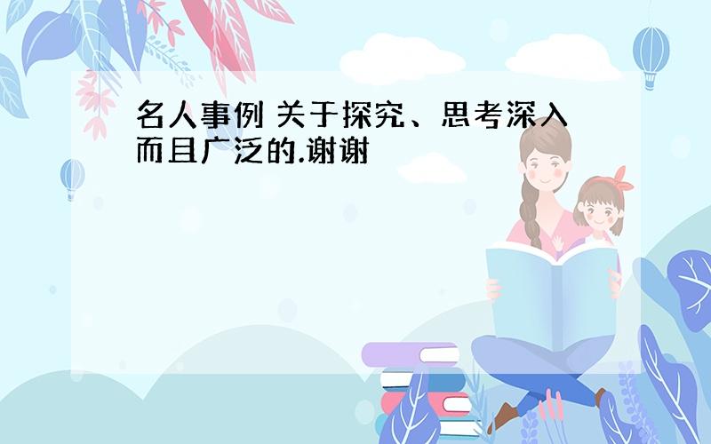 名人事例 关于探究、思考深入而且广泛的.谢谢