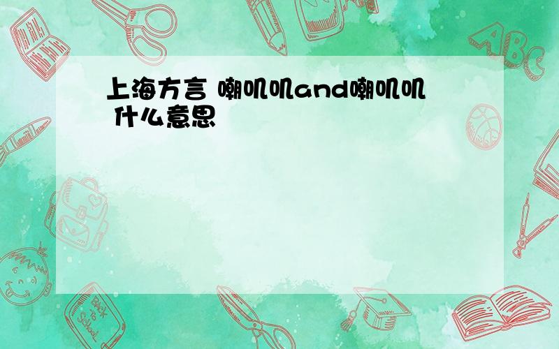 上海方言 嘲叽叽and嘲叽叽 什么意思