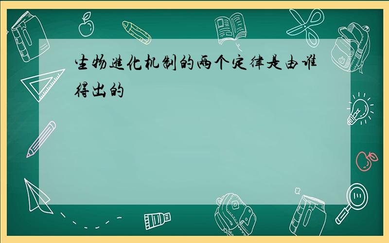 生物进化机制的两个定律是由谁得出的