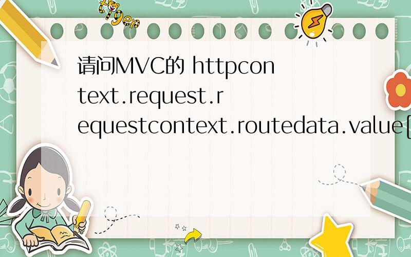 请问MVC的 httpcontext.request.requestcontext.routedata.value[