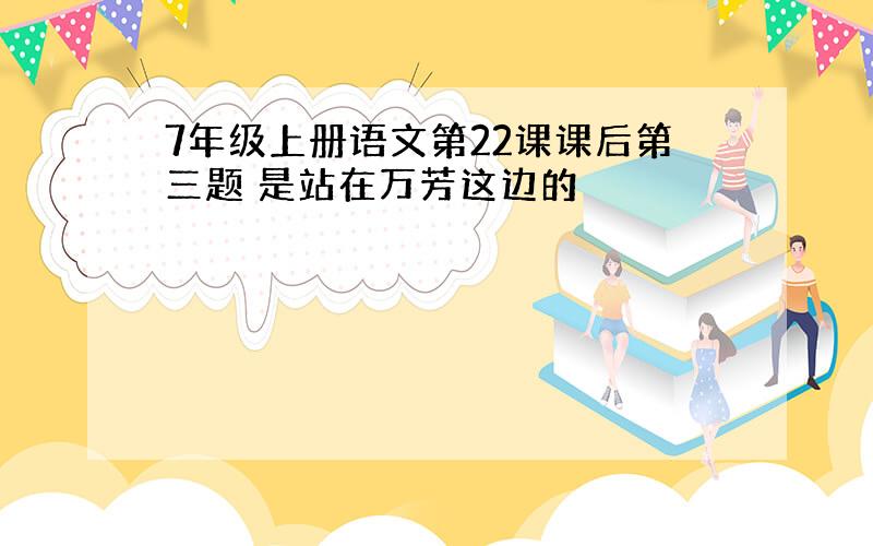 7年级上册语文第22课课后第三题 是站在万芳这边的