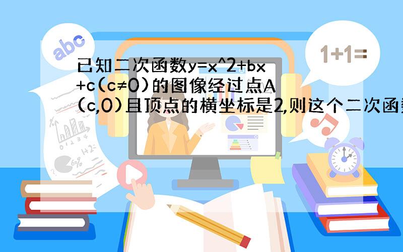 已知二次函数y=x^2+bx+c(c≠0)的图像经过点A(c,0)且顶点的横坐标是2,则这个二次函数的表达式是