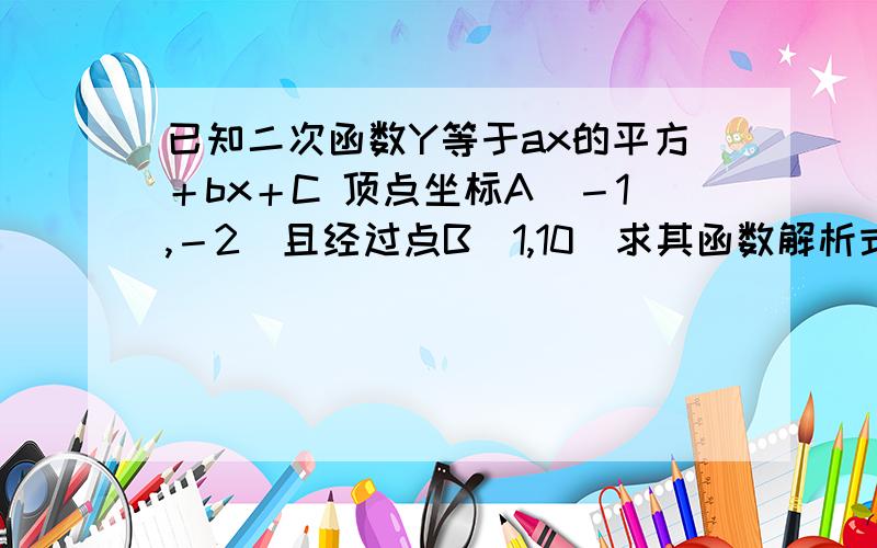 已知二次函数Y等于ax的平方＋bx＋C 顶点坐标A（－1,－2）且经过点B（1,10）求其函数解析式