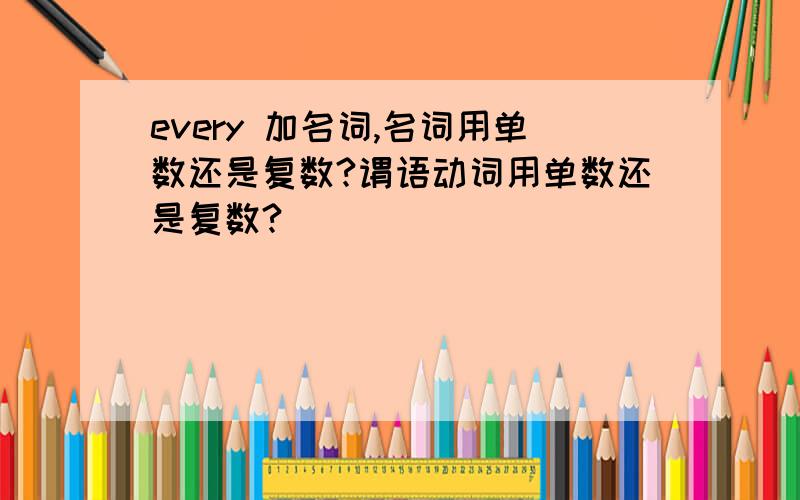 every 加名词,名词用单数还是复数?谓语动词用单数还是复数?