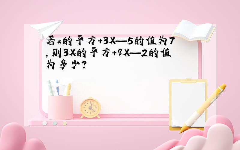 若x的平方+3X—5的值为7,则3X的平方+9X—2的值为多少?