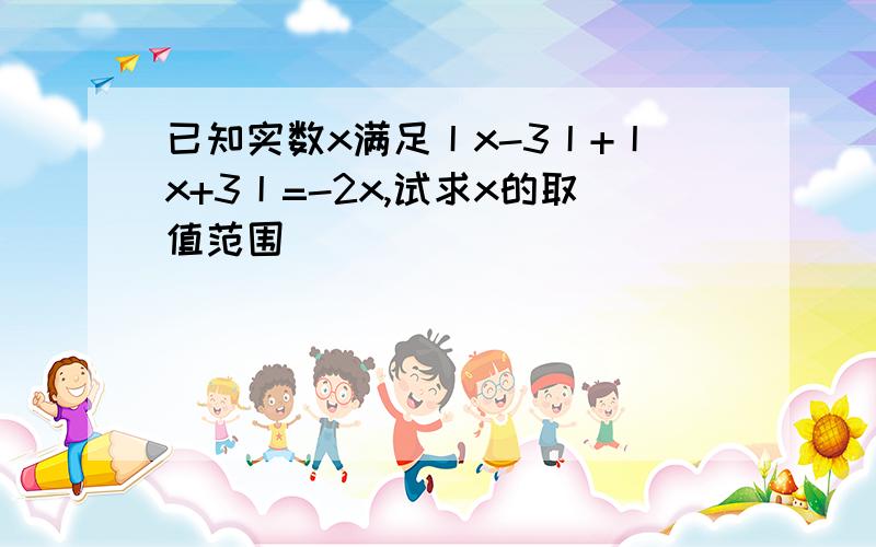 已知实数x满足丨x-3丨+丨x+3丨=-2x,试求x的取值范围