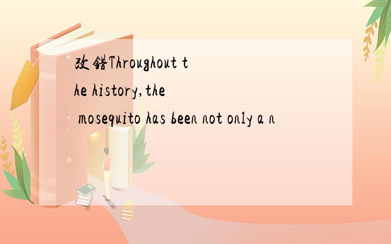 改错Throughout the history,the mosequito has been not only a n