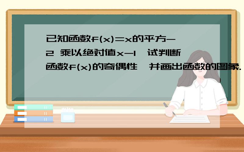 已知函数f(x)=x的平方-2 乘以绝对值x-1,试判断函数f(x)的奇偶性,并画出函数的图象.