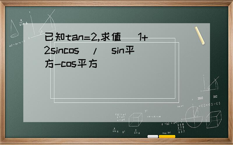 已知tan=2,求值（ 1+2sincos）/（sin平方-cos平方）