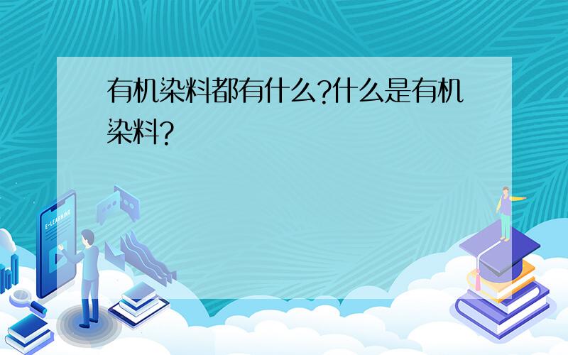 有机染料都有什么?什么是有机染料?