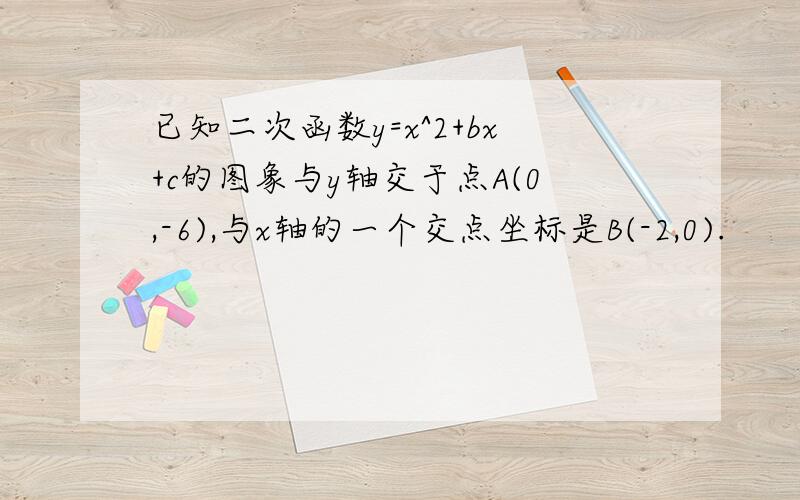 已知二次函数y=x^2+bx+c的图象与y轴交于点A(0,-6),与x轴的一个交点坐标是B(-2,0).