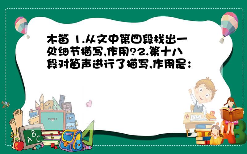 木笛 1.从文中第四段找出一处细节描写,作用?2.第十八段对笛声进行了描写,作用是：