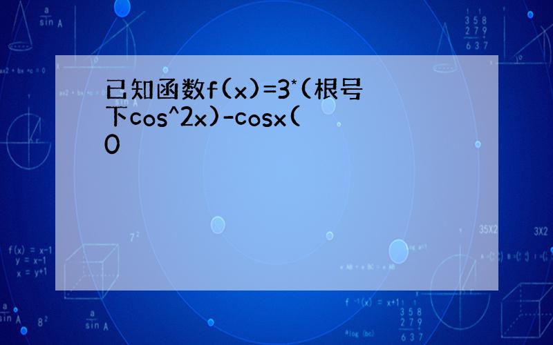 已知函数f(x)=3*(根号下cos^2x)-cosx(0