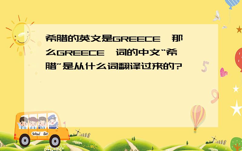 希腊的英文是GREECE,那么GREECE一词的中文“希腊”是从什么词翻译过来的?