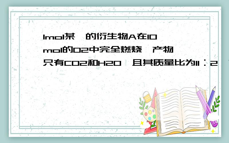 1mol某烃的衍生物A在10mol的O2中完全燃烧,产物只有CO2和H2O,且其质量比为11：2,求A的分子式?