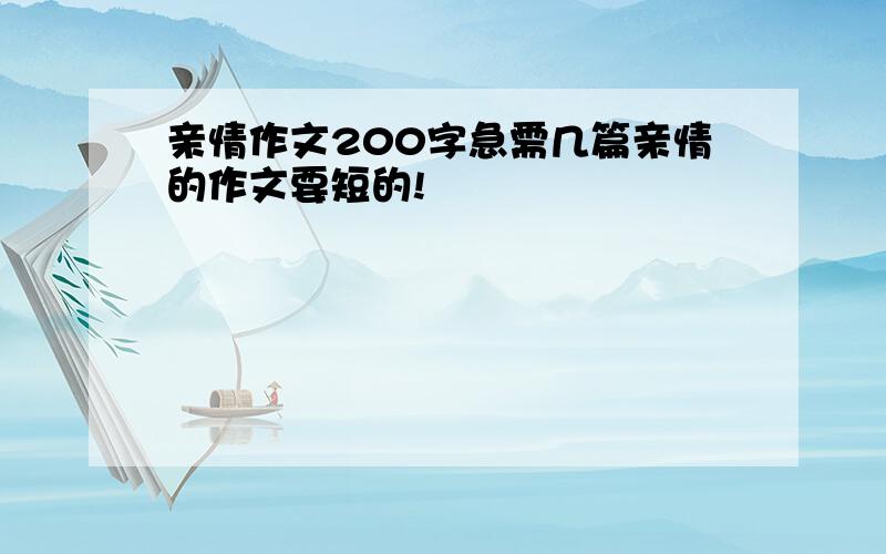 亲情作文200字急需几篇亲情的作文要短的!