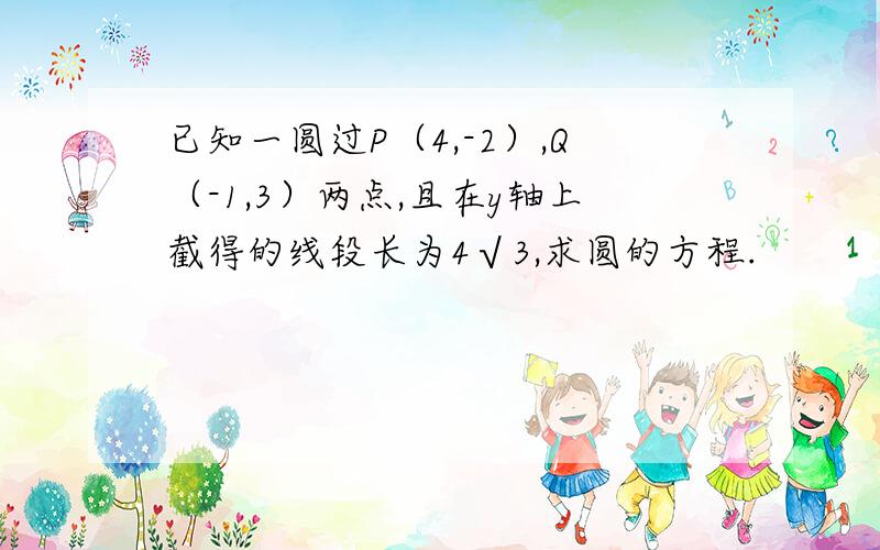 已知一圆过P（4,-2）,Q（-1,3）两点,且在y轴上截得的线段长为4√3,求圆的方程.