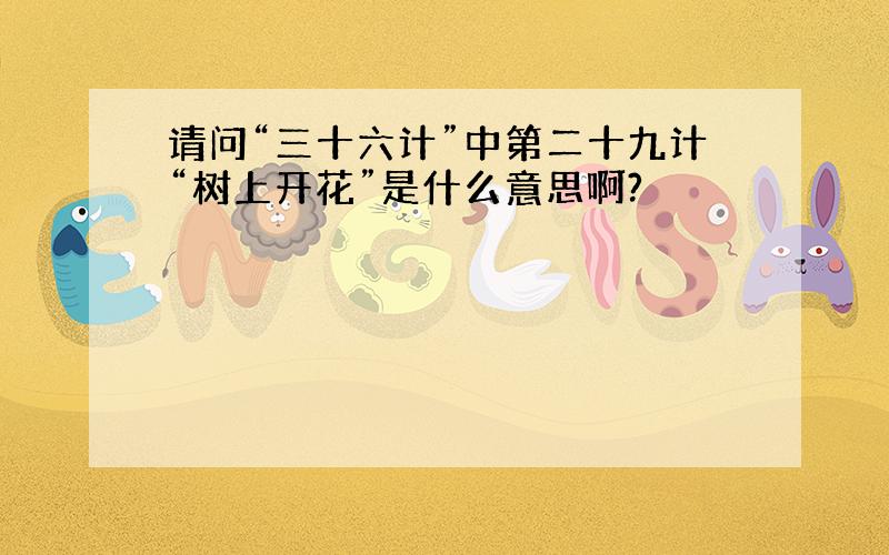 请问“三十六计”中第二十九计“树上开花”是什么意思啊?