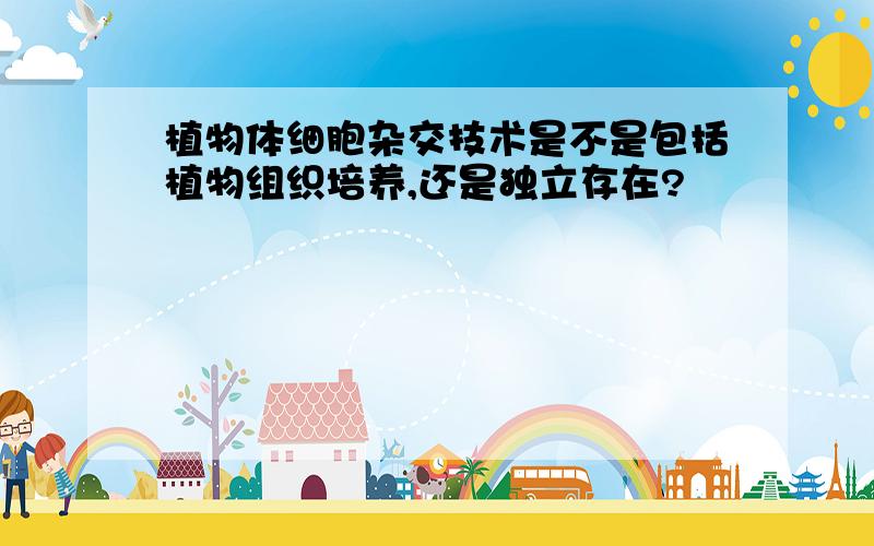 植物体细胞杂交技术是不是包括植物组织培养,还是独立存在?