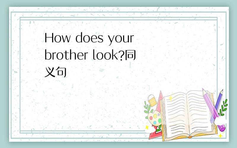 How does your brother look?同义句