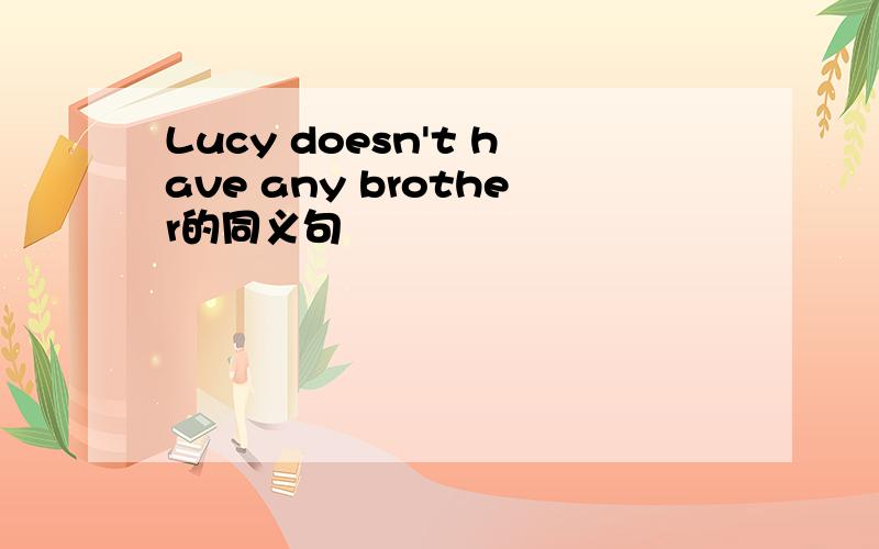 Lucy doesn't have any brother的同义句