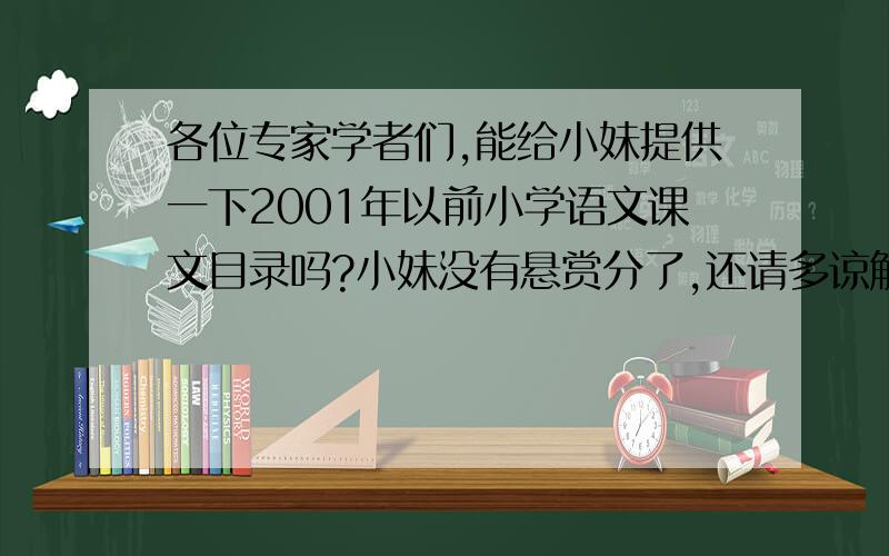 各位专家学者们,能给小妹提供一下2001年以前小学语文课文目录吗?小妹没有悬赏分了,还请多谅解!